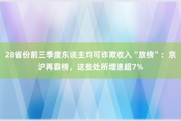 28省份前三季度东谈主均可诈欺收入“放榜”：京沪再霸榜，这些处所增速超7%